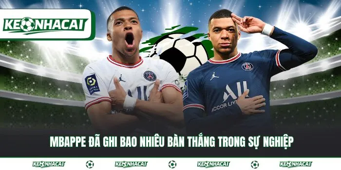 Mbappe đã ghi bao nhiêu bàn thắng trong sự nghiệp đến 2026 6 Mbappe đã ghi bao nhiêu bàn thắng trong sự nghiệp