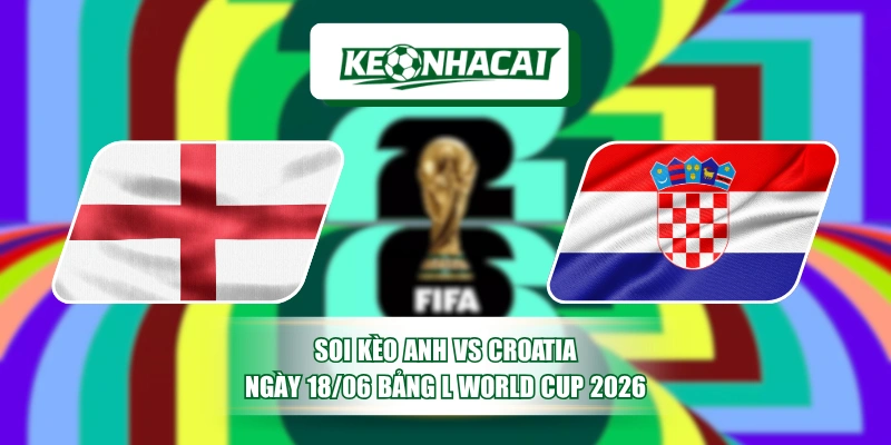 Soi Kèo Anh Vs Croatia Ngày 18/06 Bảng L World Cup 2026 5 Soi Kèo Anh Vs Croatia Ngày 18/06 Bảng L World Cup 2026